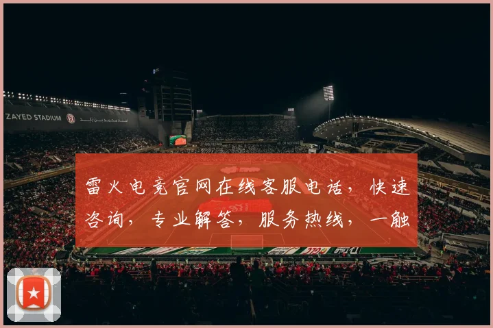 雷火电竞官网在线客服电话，快速咨询，专业解答，服务热线，一触即达，三重保障，助您畅游电竞世界