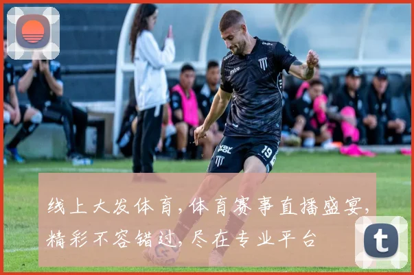 线上大发体育,体育赛事直播盛宴,精彩不容错过,尽在专业平台