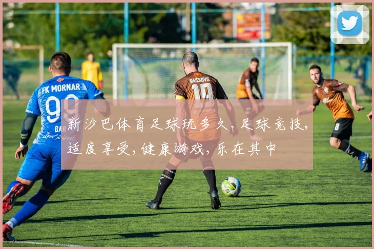 新沙巴体育足球玩多久,足球竞技,适度享受,健康游戏,乐在其中