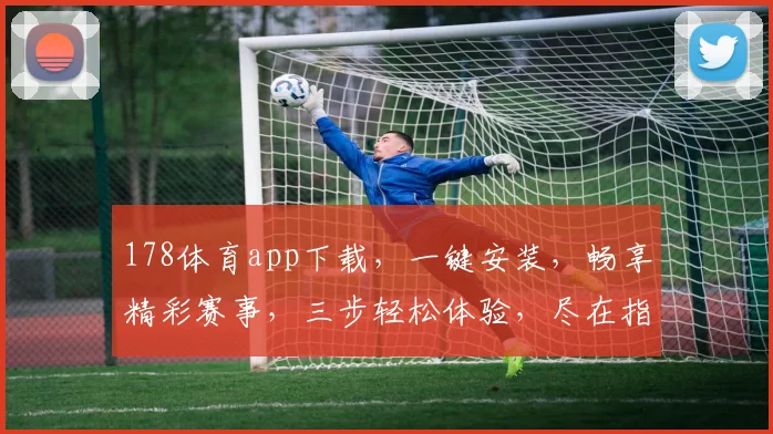 178体育app下载，一键安装，畅享精彩赛事，三步轻松体验，尽在指尖