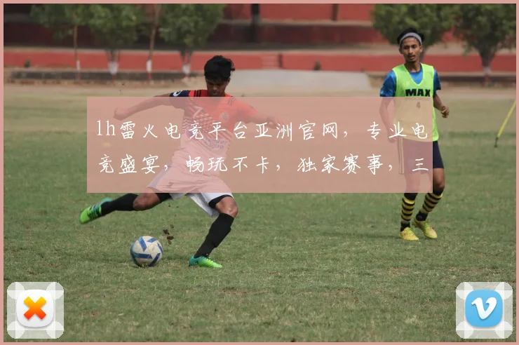 lh雷火电竞平台亚洲官网，专业电竞盛宴，畅玩不卡，独家赛事，三重福利，尽在官网，速来体验