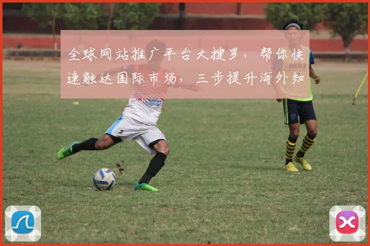 全球网站推广平台大搜罗，帮你快速触达国际市场，三步提升海外知名度，一网打尽