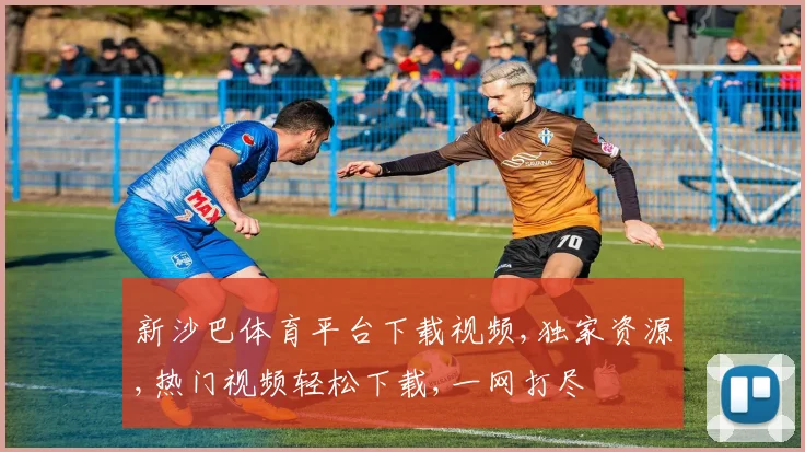 新沙巴体育平台下载视频,独家资源,热门视频轻松下载,一网打尽