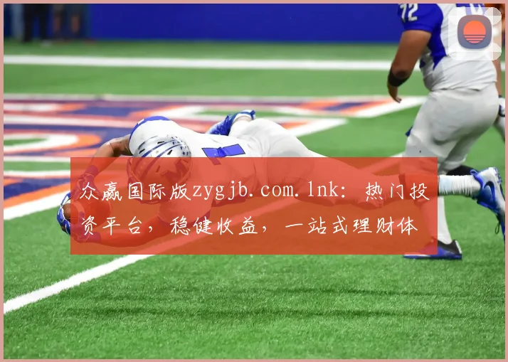 众赢国际版zygjb.com.lnk：热门投资平台，稳健收益，一站式理财体验，三重惊喜等你来