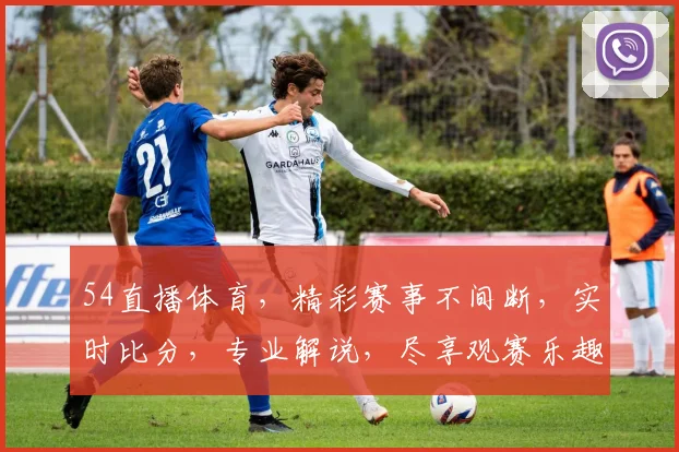 54直播体育，精彩赛事不间断，实时比分，专业解说，尽享观赛乐趣，不容错过