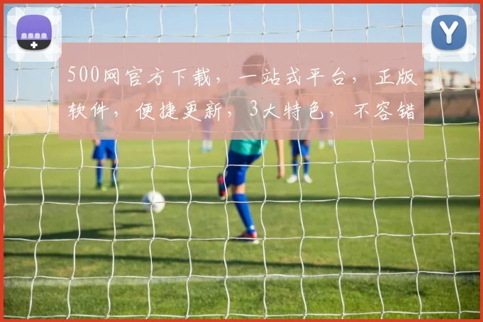 500网官方下载，一站式平台，正版软件，便捷更新，3大特色，不容错过