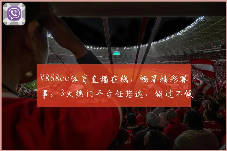 V868cc体育直播在线，畅享精彩赛事，3大热门平台任您选，错过不候
