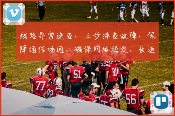 线路异常速查，三步排查故障，保障通信畅通，确保网络稳定，快速恢复使用体验。