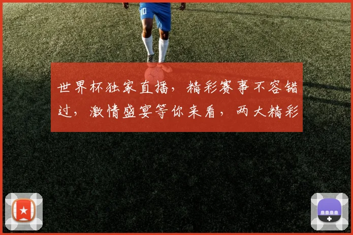 世界杯独家直播，精彩赛事不容错过，激情盛宴等你来看，两大精彩时刻，不容错过