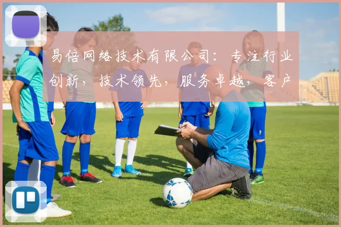 易倍网络技术有限公司：专注行业创新，技术领先，服务卓越，客户信赖之选，值得关注
