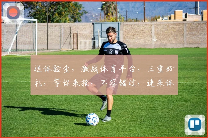 送体验金，激战体育平台，三重好礼，等你来抢，不容错过，速来体验