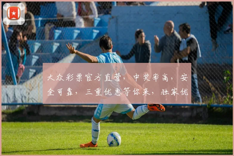 大众彩票官方直营，中奖率高，安全可靠，三重优惠等你来，独家优惠，速来参与